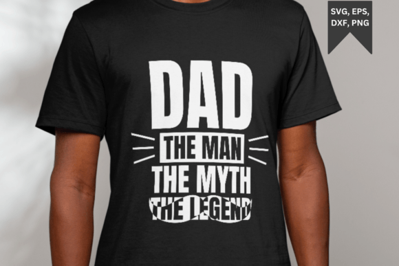 Dad, the Man, the Myth, the Legend SVG Graphics and T-Shirt Designs