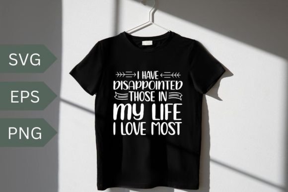 I Have Disappointed Those in My Life I Love Most Graphics and T-Shirt Designs